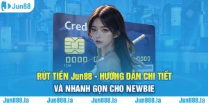 Rút Tiền Jun88 - Hướng Dẫn Chi Tiết Và Nhanh Gọn Cho Newbie