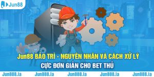 Jun88 bảo trì - Nguyên nhân và cách xử lý cực đơn giản cho bet thủ