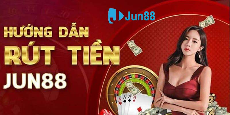 Rút Tiền Jun88 - Hướng Dẫn Chi Tiết Và Nhanh Gọn Cho Newbie