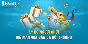 Mê mẩn game vua bắn cá đổi thưởng tại Jun88